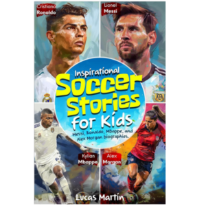 Inspirational Soccer Stories for Kids: Messi, Ronaldo, Mbappe, and Alex Morgan biographies: Amazing Life Lessons about Lionel Messi, Cristiano Ronaldo, … (Inspirational Soccer Books for Kids) Kindle Edition